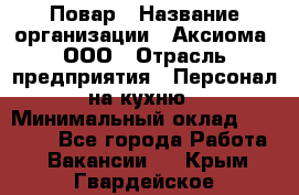 Повар › Название организации ­ Аксиома, ООО › Отрасль предприятия ­ Персонал на кухню › Минимальный оклад ­ 20 000 - Все города Работа » Вакансии   . Крым,Гвардейское